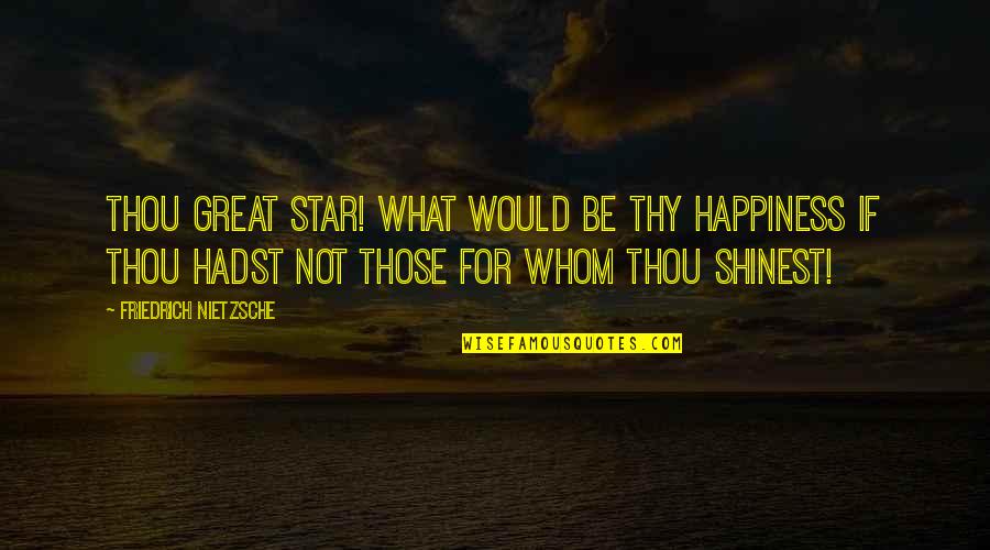 Toastmaster Inspirational Quotes By Friedrich Nietzsche: Thou great star! what would be thy happiness