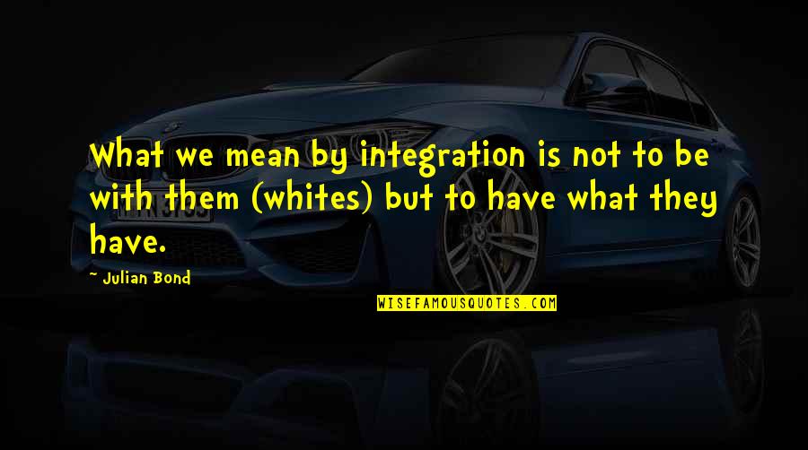 Toastmaster Leadership Quotes By Julian Bond: What we mean by integration is not to Toastmaster Leadership Quotes By Julian Bond: What we mean by integration is not to
