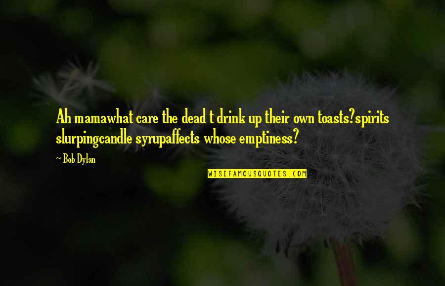 Toasts Quotes By Bob Dylan: Ah mamawhat care the dead t drink up