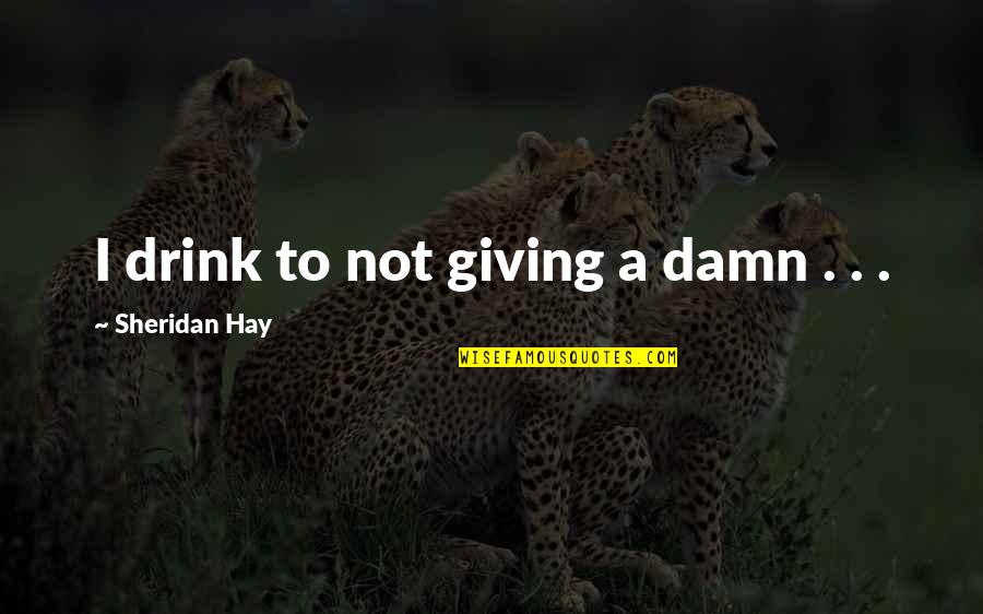 Toasts Quotes By Sheridan Hay: I drink to not giving a damn .
