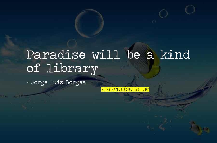 Toasty Quotes By Jorge Luis Borges: Paradise will be a kind of library