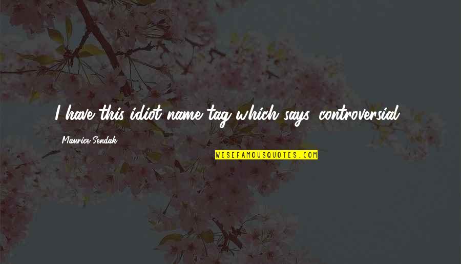 Toavats Quotes By Maurice Sendak: I have this idiot name tag which says Toavats Quotes By Maurice Sendak: I have this idiot name tag which says