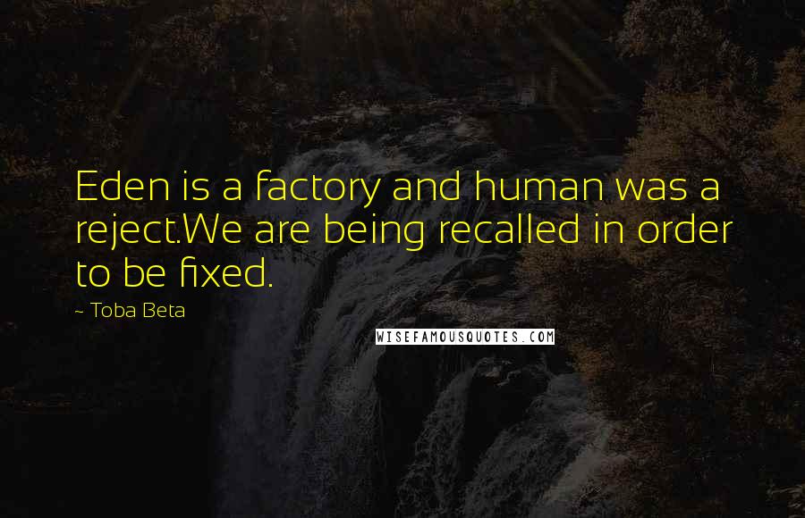 Toba Beta quotes: Eden is a factory and human was a reject.We are being recalled in order to be fixed.