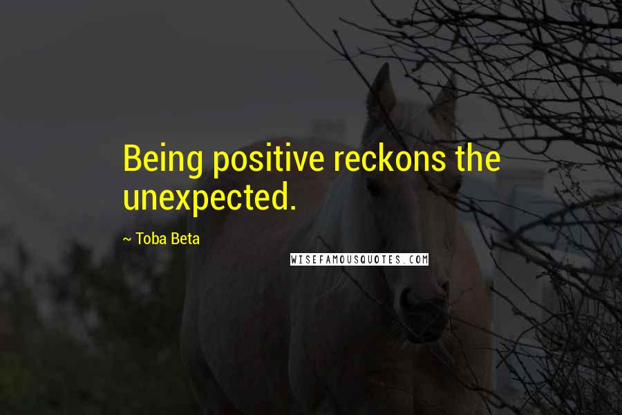 Toba Beta quotes: Being positive reckons the unexpected.
