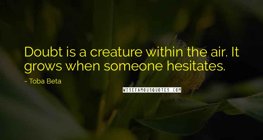 Toba Beta quotes: Doubt is a creature within the air. It grows when someone hesitates.