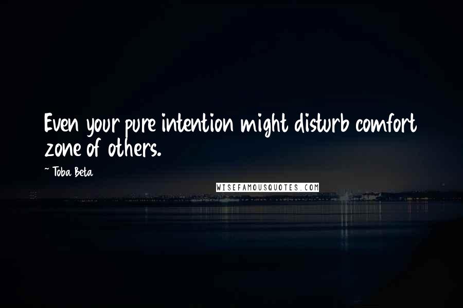 Toba Beta quotes: Even your pure intention might disturb comfort zone of others.