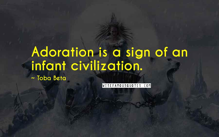 Toba Beta quotes: Adoration is a sign of an infant civilization.