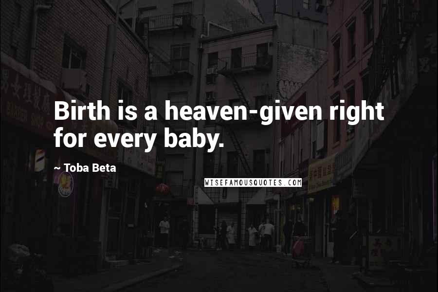 Toba Beta quotes: Birth is a heaven-given right for every baby.