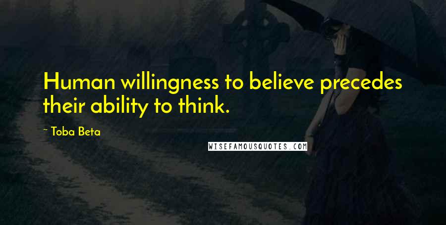 Toba Beta quotes: Human willingness to believe precedes their ability to think.