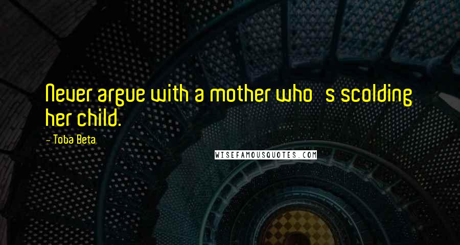 Toba Beta quotes: Never argue with a mother who's scolding her child.