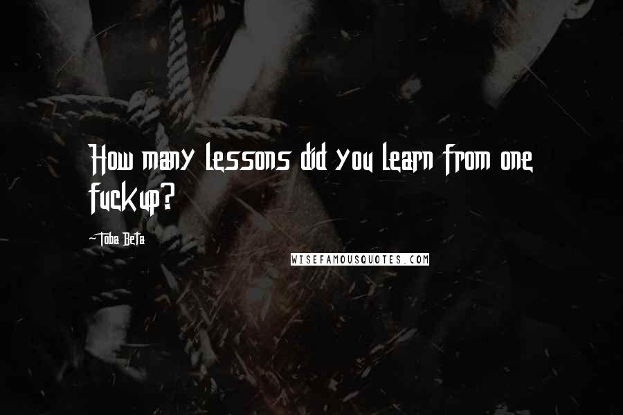 Toba Beta quotes: How many lessons did you learn from one fuckup?