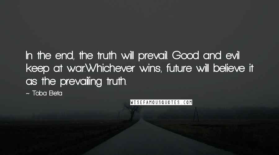 Toba Beta quotes: In the end, the truth will prevail. Good and evil keep at war.Whichever wins, future will believe it as the prevailing truth.