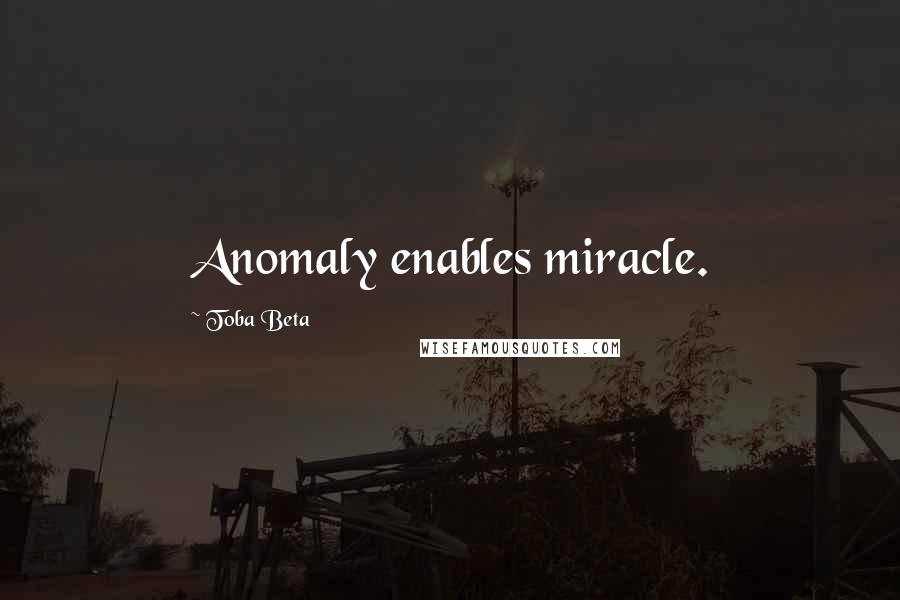 Toba Beta quotes: Anomaly enables miracle.