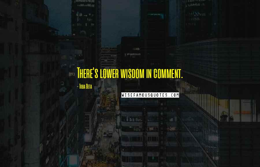 Toba Beta quotes: There's lower wisdom in comment.