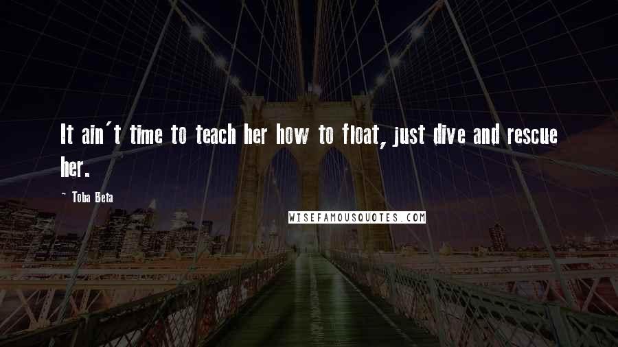 Toba Beta quotes: It ain't time to teach her how to float, just dive and rescue her.