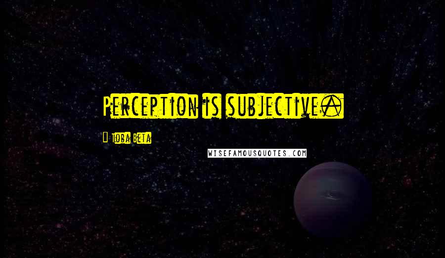 Toba Beta quotes: Perception is subjective.