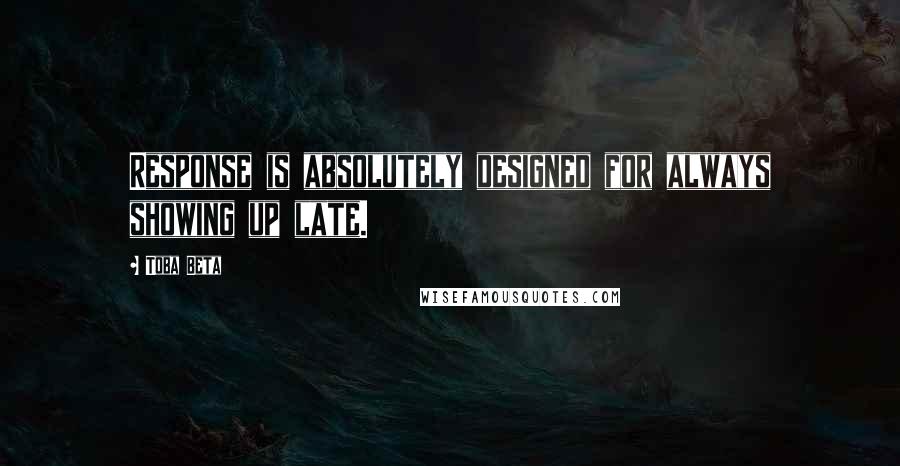 Toba Beta quotes: Response is absolutely designed for always showing up late.