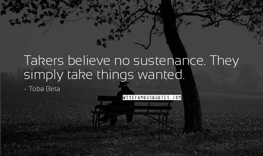 Toba Beta quotes: Takers believe no sustenance. They simply take things wanted.