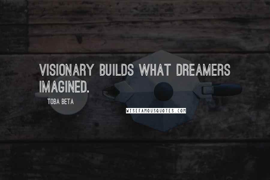 Toba Beta quotes: Visionary builds what dreamers imagined.