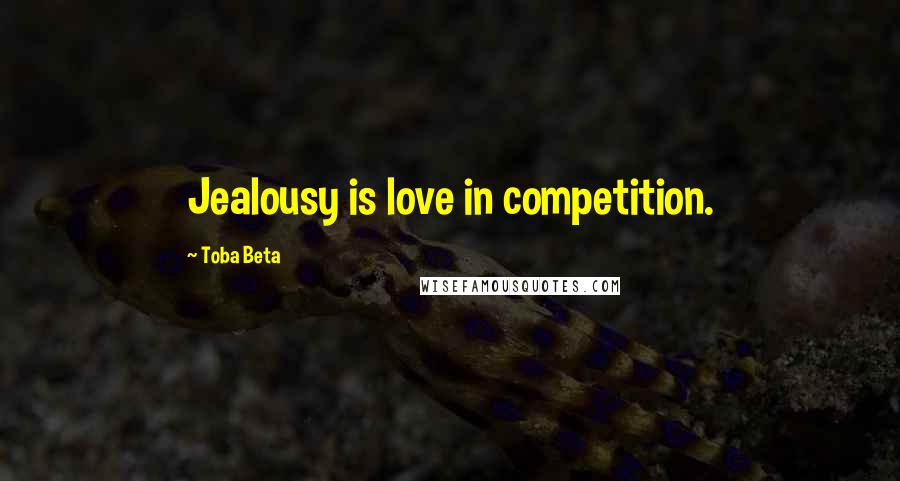 Toba Beta quotes: Jealousy is love in competition.