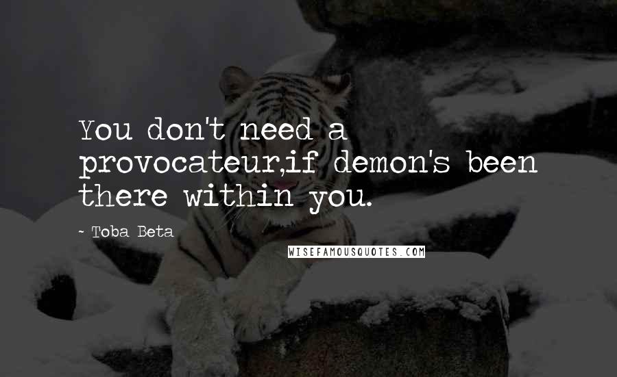 Toba Beta quotes: You don't need a provocateur,if demon's been there within you.