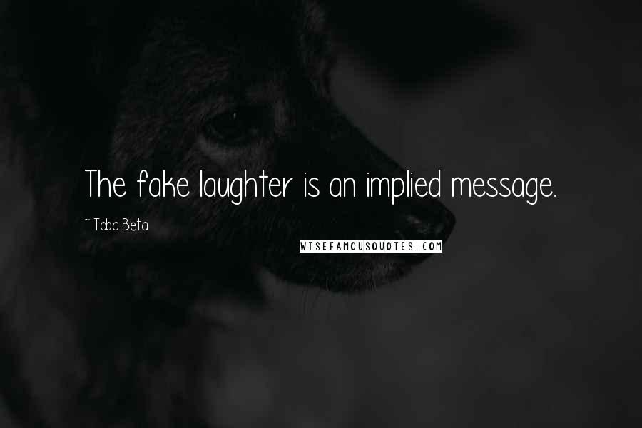 Toba Beta quotes: The fake laughter is an implied message.