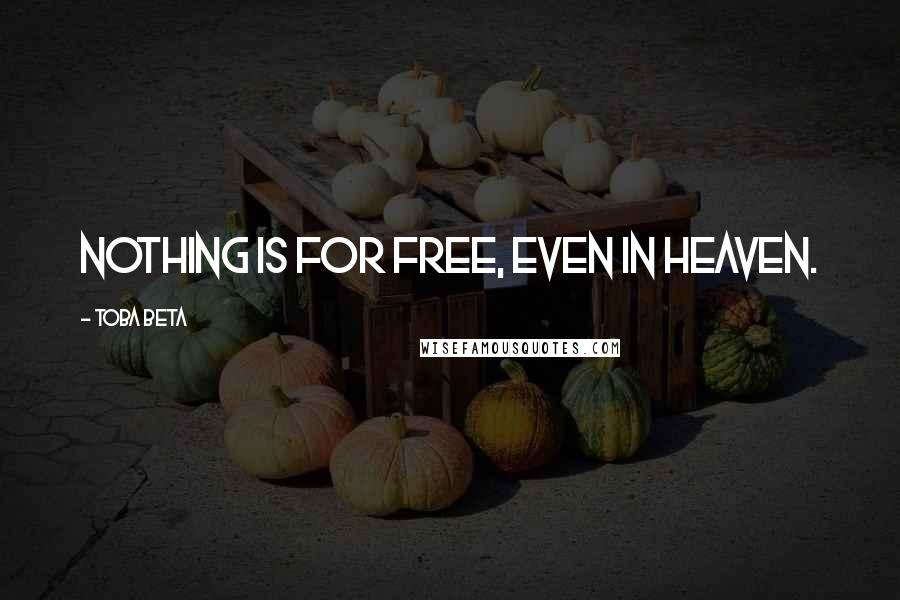 Toba Beta quotes: Nothing is for free, even in heaven.