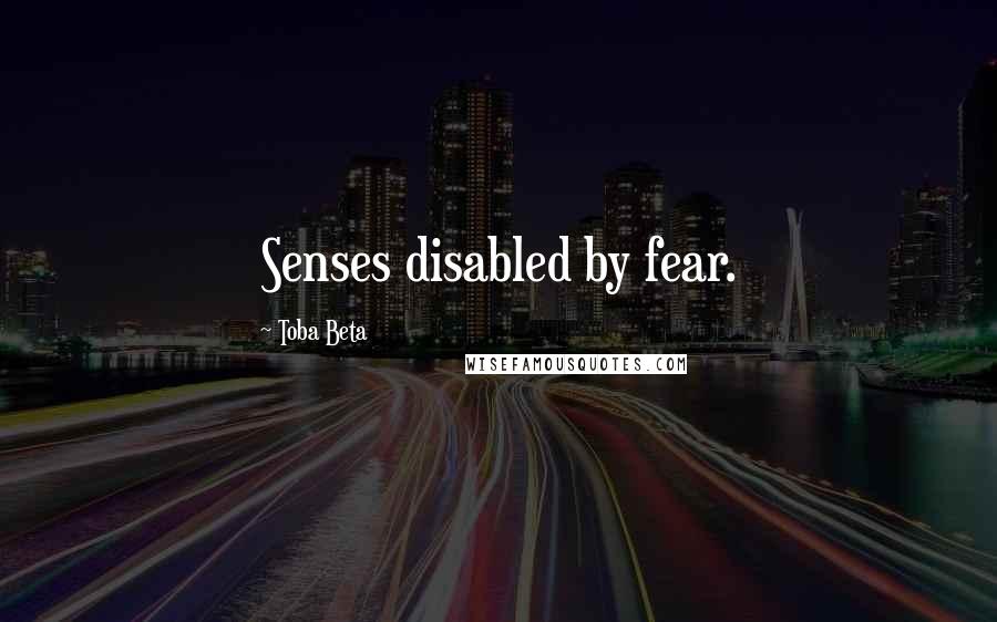 Toba Beta quotes: Senses disabled by fear.