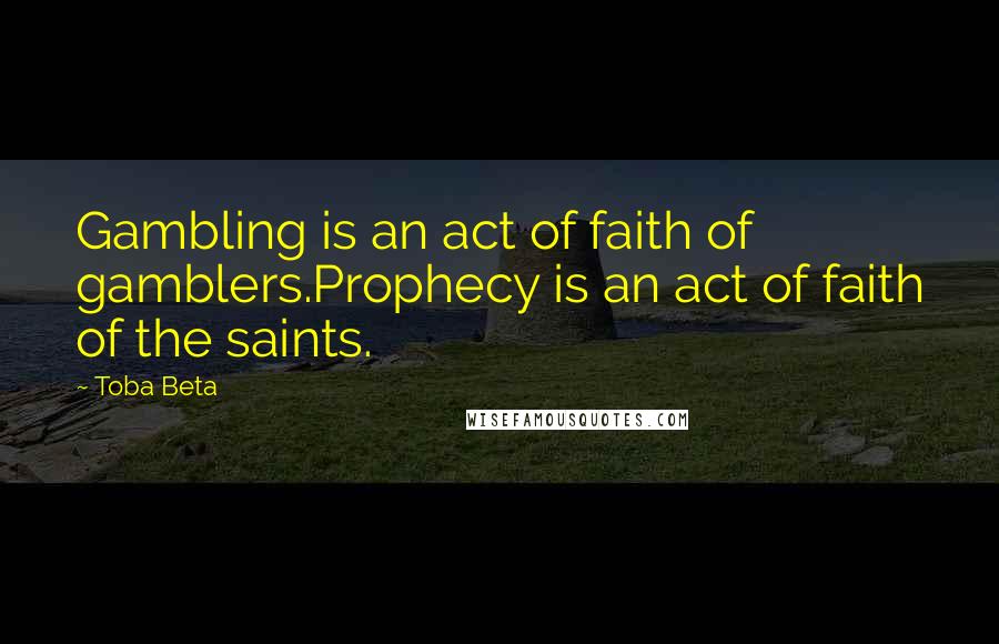 Toba Beta quotes: Gambling is an act of faith of gamblers.Prophecy is an act of faith of the saints.