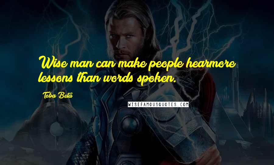 Toba Beta quotes: Wise man can make people hearmore lessons than words spoken.