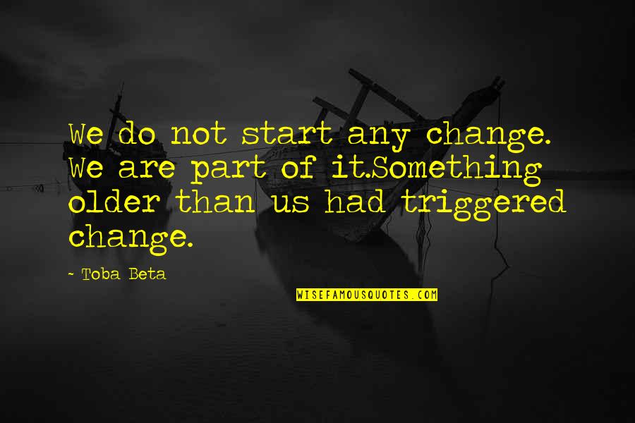 Toba Quotes By Toba Beta: We do not start any change. We are