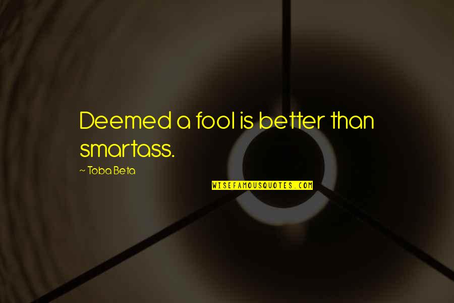 Toba Quotes By Toba Beta: Deemed a fool is better than smartass.