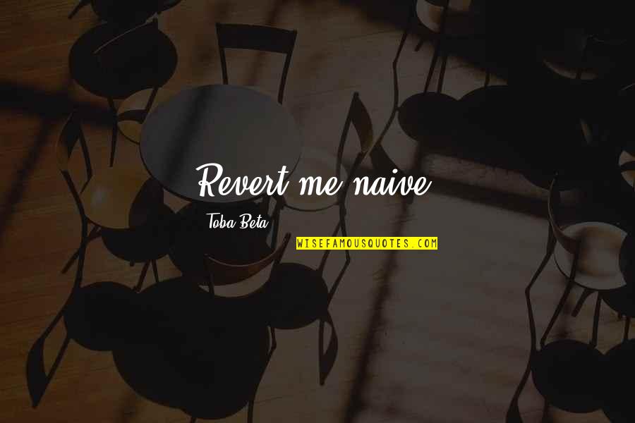 Toba Quotes By Toba Beta: Revert me naive!