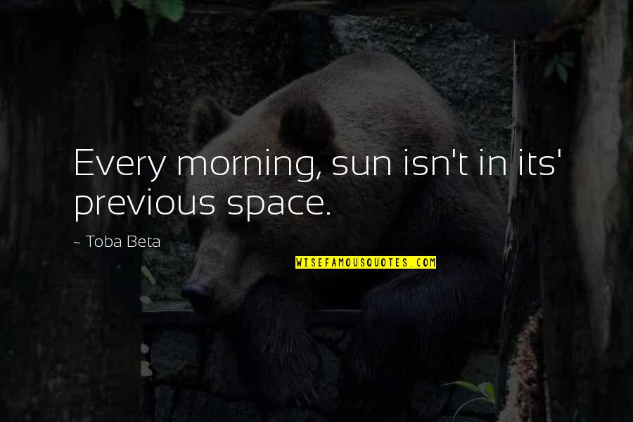 Toba Quotes By Toba Beta: Every morning, sun isn't in its' previous space.
