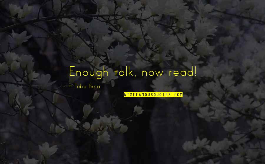 Toba Quotes By Toba Beta: Enough talk, now read!
