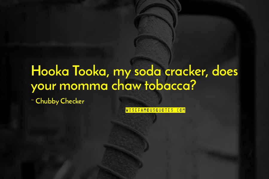 Tobacca Quotes By Chubby Checker: Hooka Tooka, my soda cracker, does your momma