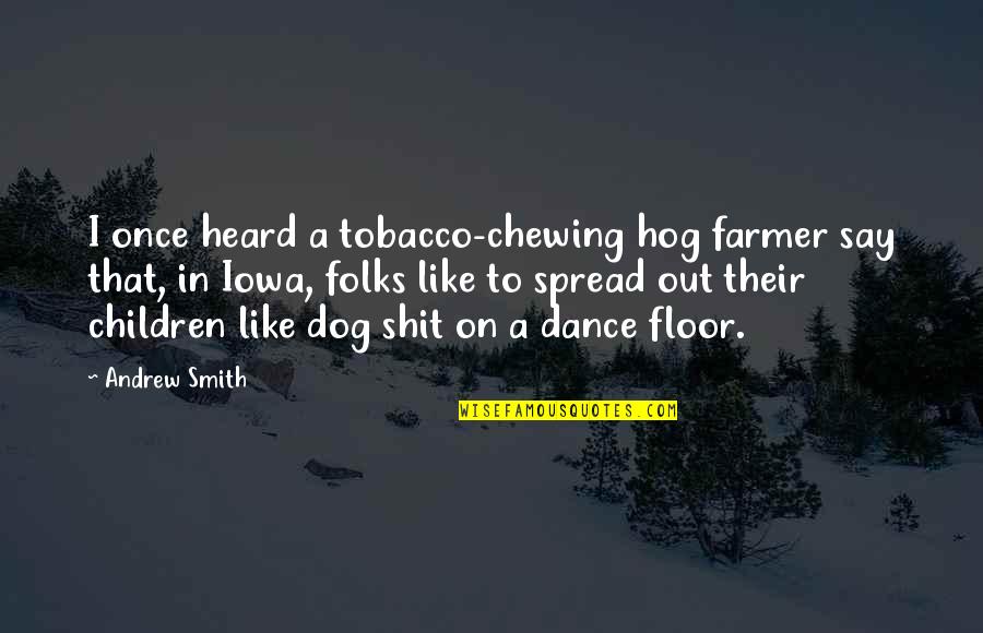 Tobacco Chewing Hog Farmer Quotes By Andrew Smith: I once heard a tobacco-chewing hog farmer say