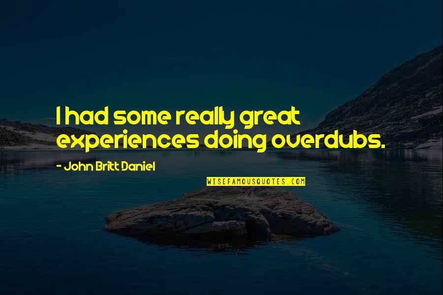 Tobacco Effects Quotes By John Britt Daniel: I had some really great experiences doing overdubs. Tobacco Effects Quotes By John Britt Daniel: I had some really great experiences doing overdubs.