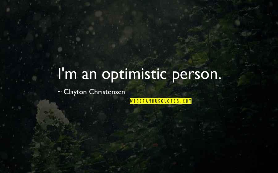 Tobacco Road Quotes By Clayton Christensen: I'm an optimistic person.