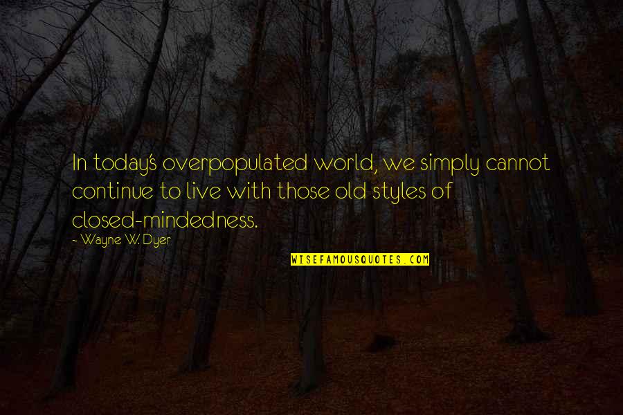 Tobadak Quotes By Wayne W. Dyer: In today's overpopulated world, we simply cannot continue Tobadak Quotes By Wayne W. Dyer: In today's overpopulated world, we simply cannot continue