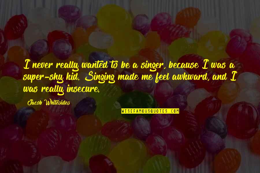 Tobagi Country Quotes By Jacob Whitesides: I never really wanted to be a singer, Tobagi Country Quotes By Jacob Whitesides: I never really wanted to be a singer,