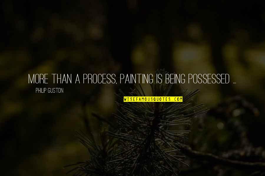 Tobas Amazonas Quotes By Philip Guston: More than a process, painting is being possessed