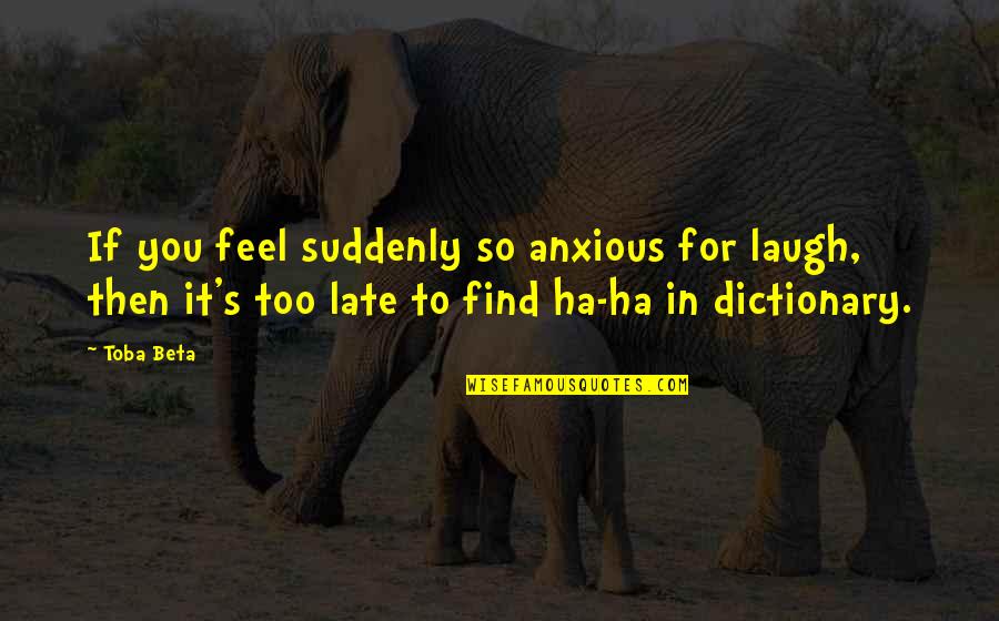 Toba's Quotes By Toba Beta: If you feel suddenly so anxious for laugh,