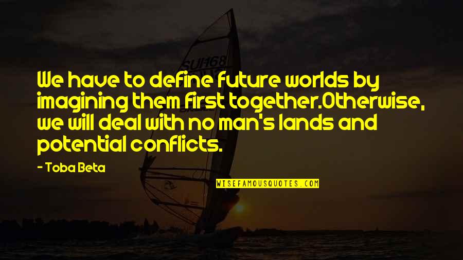 Toba's Quotes By Toba Beta: We have to define future worlds by imagining
