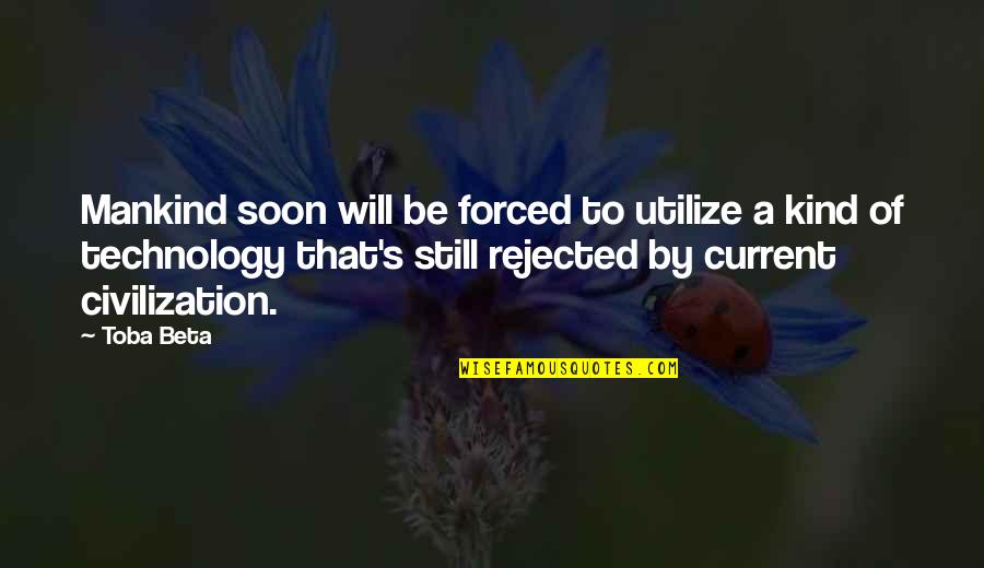 Toba's Quotes By Toba Beta: Mankind soon will be forced to utilize a
