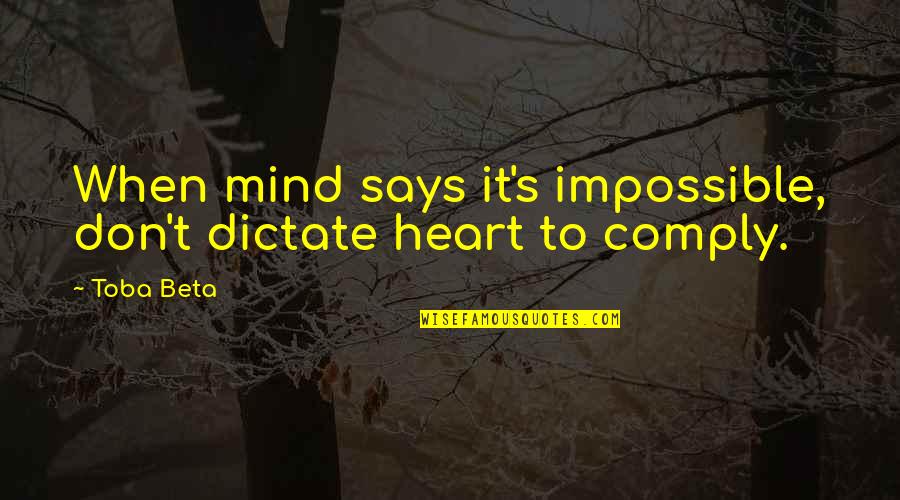 Toba's Quotes By Toba Beta: When mind says it's impossible, don't dictate heart