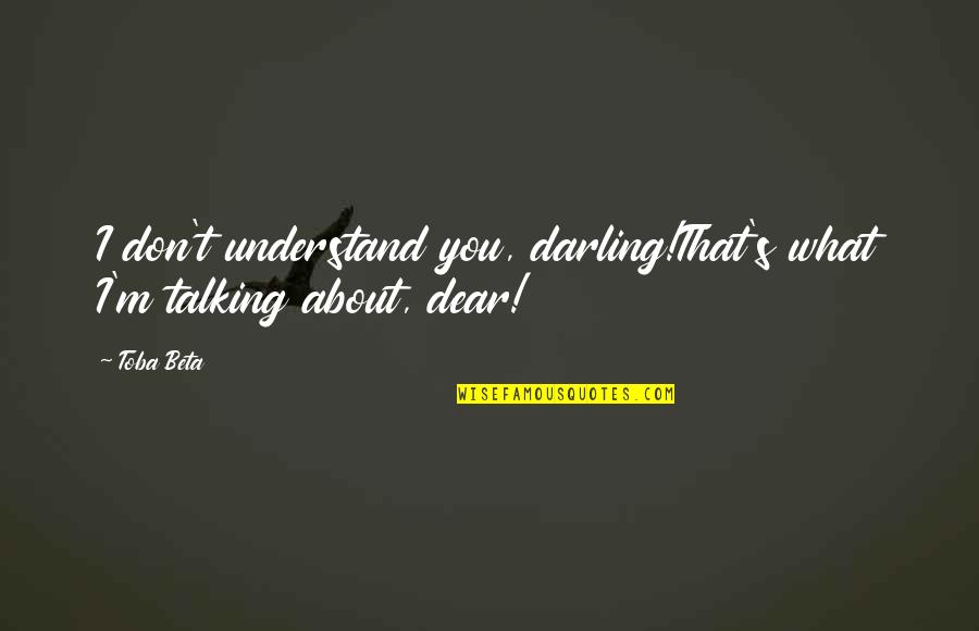 Toba's Quotes By Toba Beta: I don't understand you, darling!That's what I'm talking