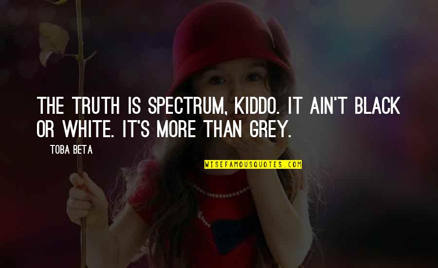Toba's Quotes By Toba Beta: The truth is spectrum, kiddo. It ain't black