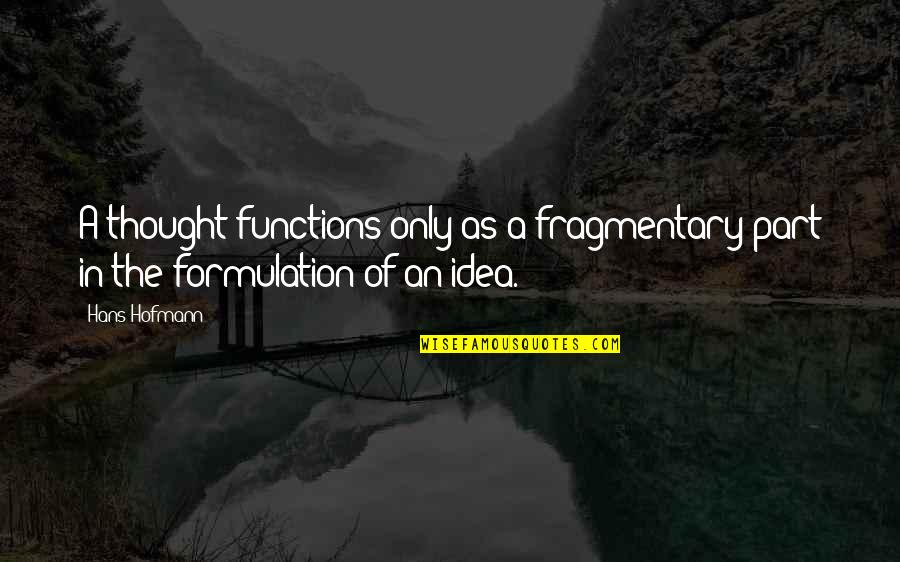 Tobat D Quotes By Hans Hofmann: A thought functions only as a fragmentary part