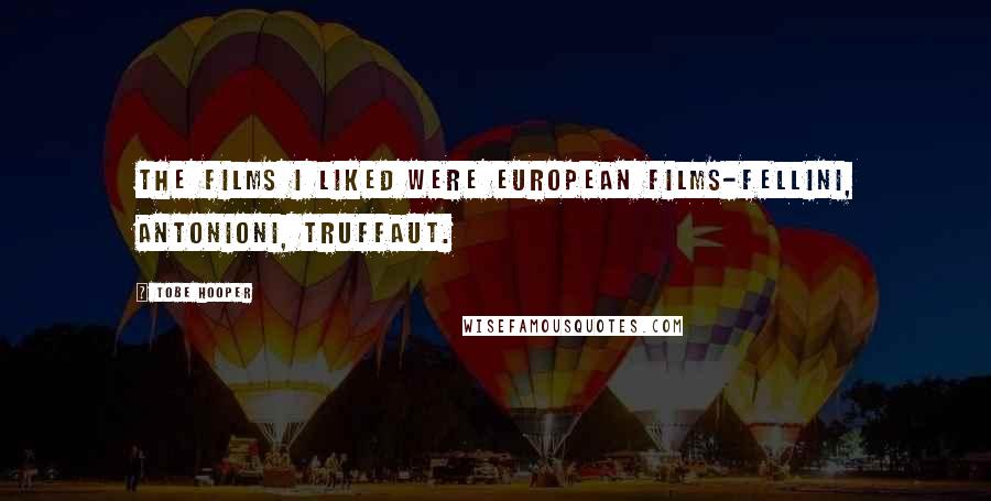 Tobe Hooper quotes: The films I liked were European films-Fellini, Antonioni, Truffaut.